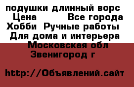 подушки длинный ворс  › Цена ­ 800 - Все города Хобби. Ручные работы » Для дома и интерьера   . Московская обл.,Звенигород г.